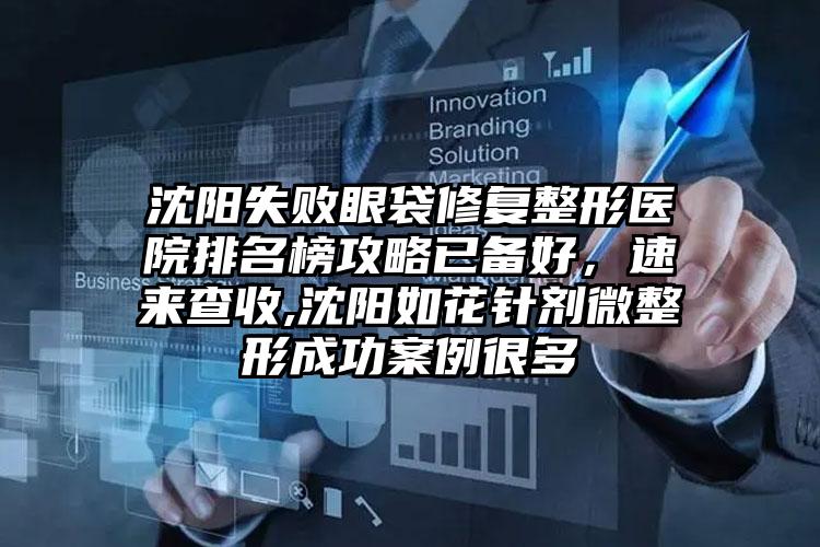 沈阳失败眼袋修复整形医院排名榜攻略已备好，速来查收,沈阳如花针剂微整形成功实例很多