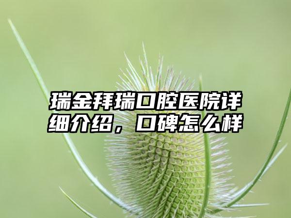 瑞金拜瑞口腔医院详细介绍，口碑怎么样
