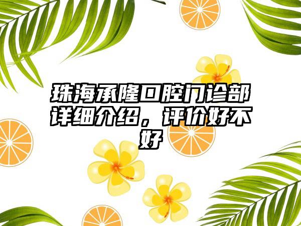 珠海承隆口腔门诊部详细介绍，评价好不好