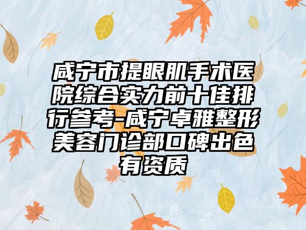 咸宁市提眼肌手术医院综合实力前十佳排行参考-咸宁卓雅整形美容门诊部口碑出色有资质