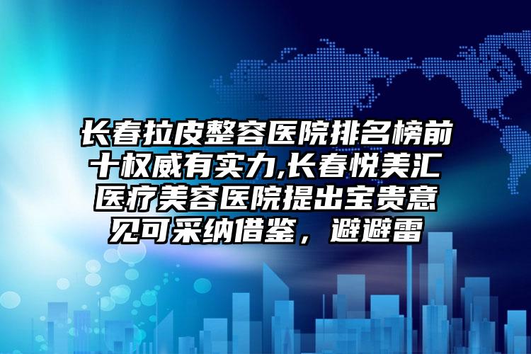 长春拉皮整容医院排名榜前十权威有实力,长春悦美汇医疗美容医院提出宝贵意见可采纳借鉴，避避雷