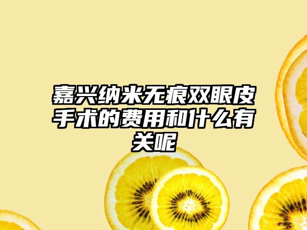 嘉兴纳米无痕双眼皮手术的费用和什么有关呢