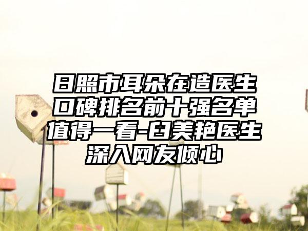 日照市耳朵在造医生口碑排名前十强名单值得一看-臼美艳医生深入网友倾心