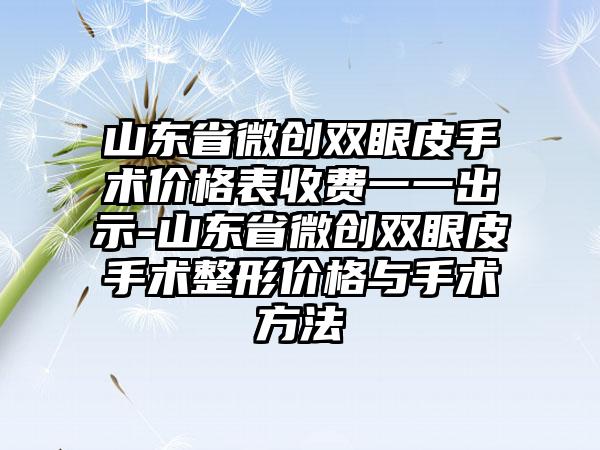 山东省微创双眼皮手术价格表收费一一出示-山东省微创双眼皮手术整形价格与手术方法