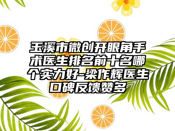 玉溪市微创开眼角手术医生排名前十名哪个实力好-梁作辉医生口碑反馈赞多