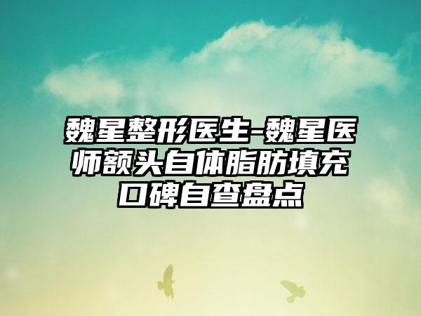 魏星整形医生-魏星医师额头自体脂肪填充口碑自查盘点