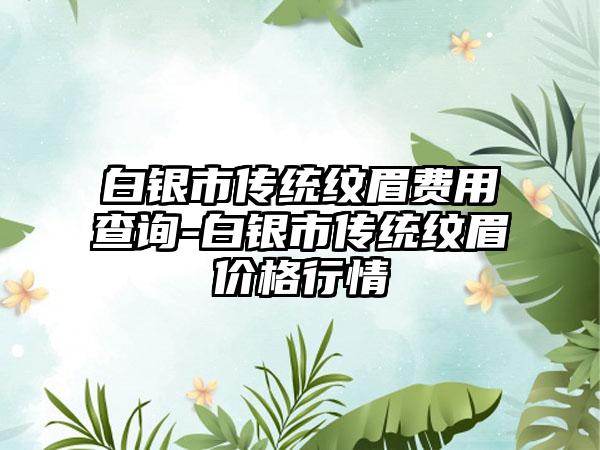 白银市传统纹眉费用查询-白银市传统纹眉价格行情