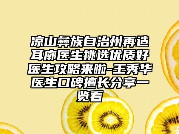 凉山彝族自治州再造耳廓医生挑选优质好医生攻略来啦-王秀华医生口碑擅长分享一览看