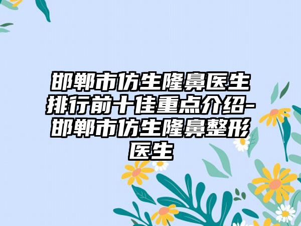 邯郸市仿生隆鼻医生排行前十佳重点介绍-邯郸市仿生七元医生