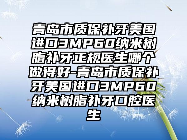 青岛市质保补牙美国进口3MP60纳米树脂补牙正规医生哪个做得好-青岛市质保补牙美国进口3MP60纳米树脂补牙口腔医生