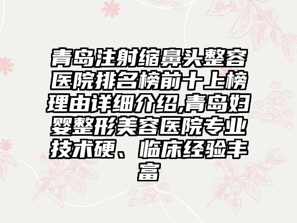 青岛注射缩鼻头整容医院排名榜前十上榜理由详细介绍,青岛妇婴整形美容医院正规技术硬、临床经验多