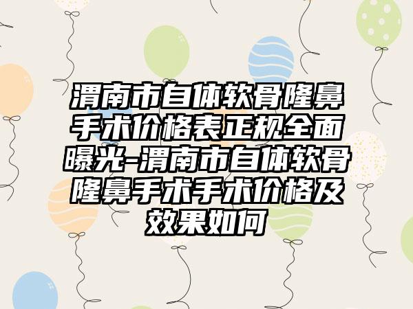 渭南市自体软骨隆鼻手术价格表正规多面曝光-渭南市自体软骨隆鼻手术手术价格及成果如何