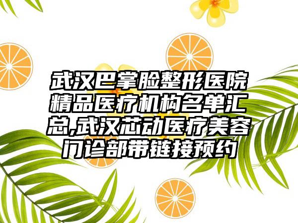 武汉巴掌脸整形医院精品医疗机构名单汇总,武汉芯动医疗美容门诊部带链接预约