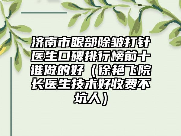 济南市眼部除皱打针医生口碑排行榜前十谁做的好（徐艳飞院长医生技术好收费不坑人）