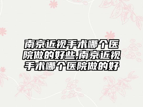 南京近视手术哪个医院做的好些,南京近视手术哪个医院做的好