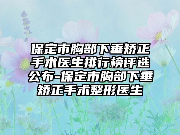 保定市胸部下垂矫正手术医生排行榜评选公布-保定市胸部下垂矫正手术整形医生