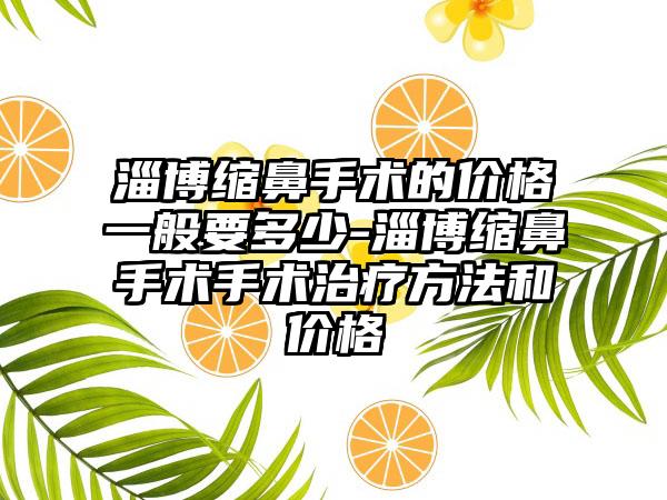 淄博缩鼻手术的价格一般要多少-淄博缩鼻手术手术治疗方法和价格