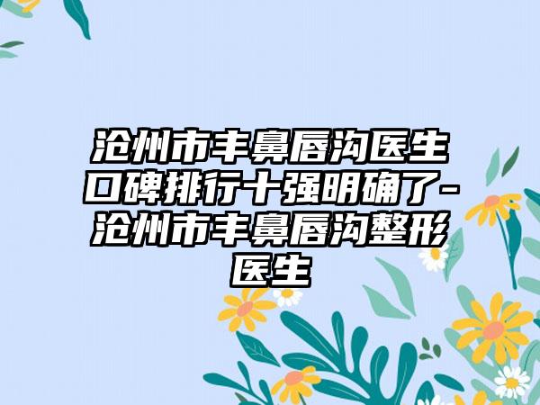 沧州市丰鼻唇沟医生口碑排行十强明确了-沧州市丰鼻唇沟整形医生