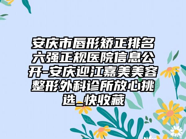 安庆市唇形矫正排名六强正规医院信息公开-安庆迎江嘉美美容整形外科诊所放心挑选_快收藏