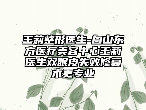 王莉整形医生-白山东方医疗美容中心王莉医生双眼皮失败修复术更正规