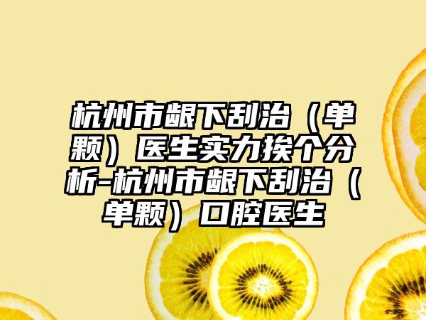 杭州市龈下刮治（单颗）医生实力挨个分析-杭州市龈下刮治（单颗）口腔医生