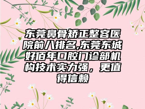 东莞鼻骨矫正整容医院前八排名,东莞东城好佰年口腔门诊部机构技术实力强，更值得信赖