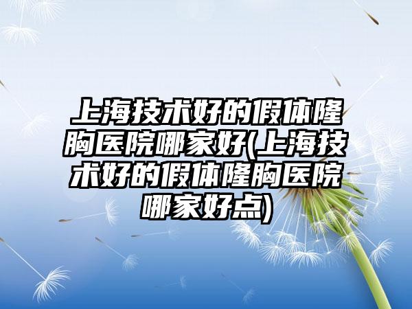 上海技术好的假体隆胸医院哪家好(上海技术好的假体隆胸医院哪家好点)