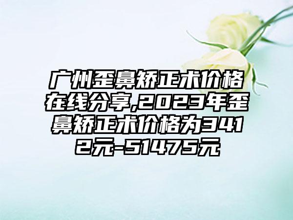 广州歪鼻矫正术价格在线分享,2023年歪鼻矫正术价格为3412元-51475元