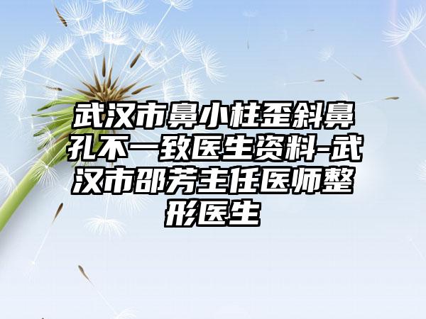 武汉市鼻小柱歪斜鼻孔不一致医生资料-武汉市邵芳主任医师整形医生