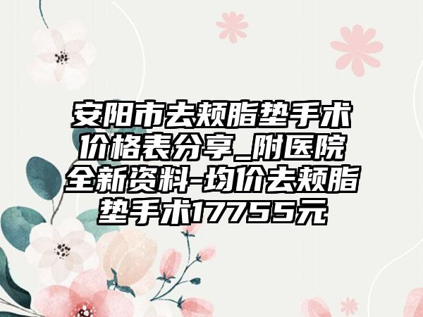 安阳市去颊脂垫手术价格表分享_附医院全新资料-均价去颊脂垫手术17755元