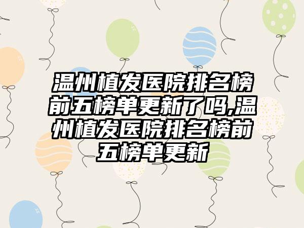 温州植发医院排名榜前五榜单更新了吗,温州植发医院排名榜前五榜单更新