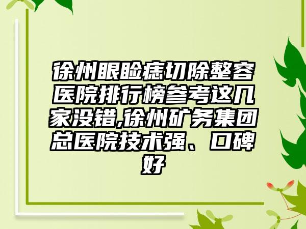 徐州眼睑痣切除整容医院排行榜参考这几家没错,徐州矿务集团总医院技术强、口碑好