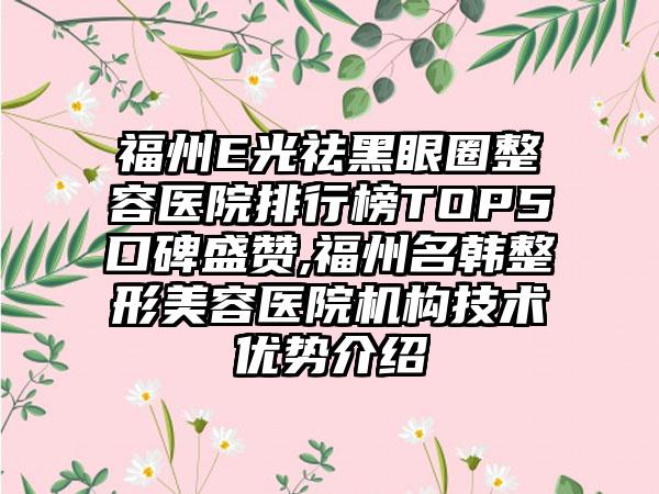 福州E光祛黑眼圈整容医院排行榜TOP5口碑盛赞,福州名韩整形美容医院机构技术优势介绍