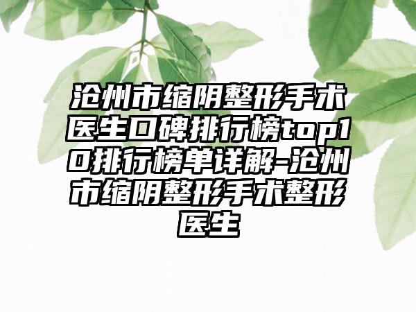 沧州市缩阴整形手术医生口碑排行榜top10排行榜单详解-沧州市缩阴整形手术整形医生