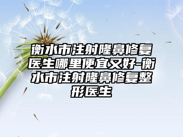 衡水市注射隆鼻修复医生哪里便宜又好-衡水市注射隆鼻修复整形医生