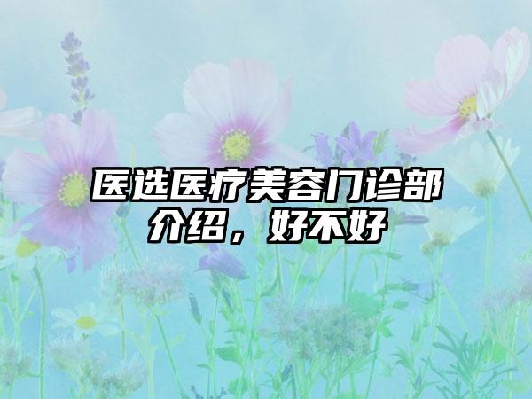 医选医疗美容门诊部介绍，好不好