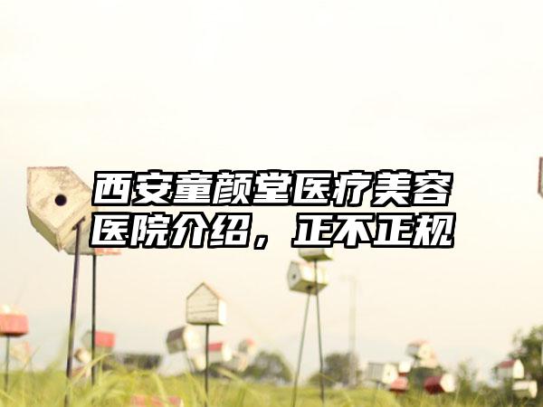 西安童颜堂医疗美容医院介绍，正不正规