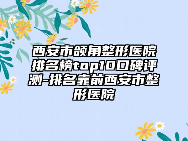 西安市颌角整形医院排名榜top10口碑评测-排名靠前西安市整形医院