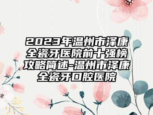 2023年温州市泽康全瓷牙医院前十强榜攻略简述-温州市泽康全瓷牙口腔医院