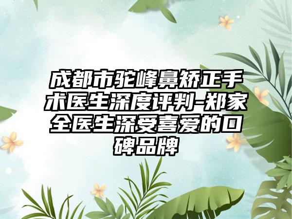 成都市驼峰鼻矫正手术医生深度评判-郑家全医生深受喜爱的口碑品牌