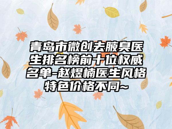 青岛市微创去腋臭医生排名榜前十位权威名单-赵煜楠医生风格特色价格不同~