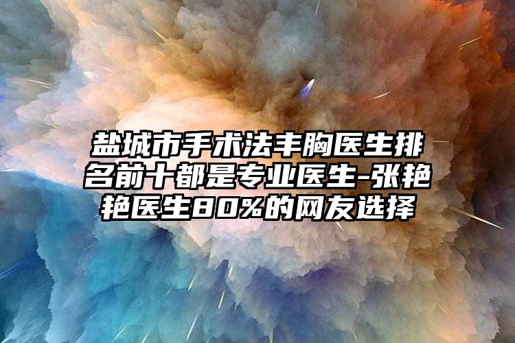 盐城市手术法丰胸医生排名前十都是正规医生-张艳艳医生80%的网友选择