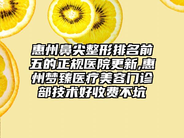 惠州鼻尖整形排名前五的正规医院更新,惠州梦臻医疗美容门诊部技术好收费不坑