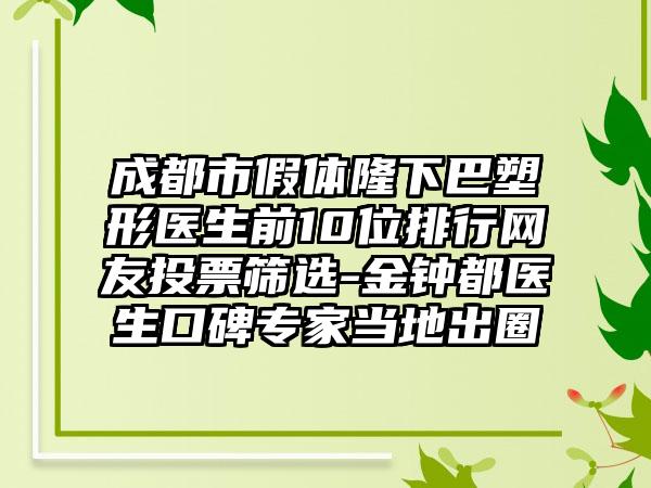 成都市假体隆下巴塑形医生前10位排行网友投票筛选-金钟都医生口碑骨干医生当地出圈