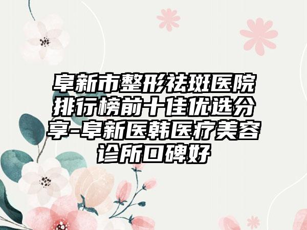 阜新市整形祛斑医院排行榜前十佳优选分享-阜新医韩医疗美容诊所口碑好