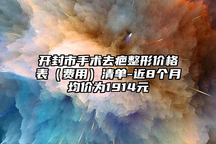 开封市手术去疤整形价格表（费用）清单-近8个月均价为1914元