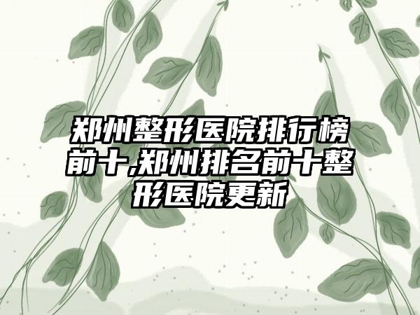 郑州整形医院排行榜前十,郑州排名前十整形医院更新