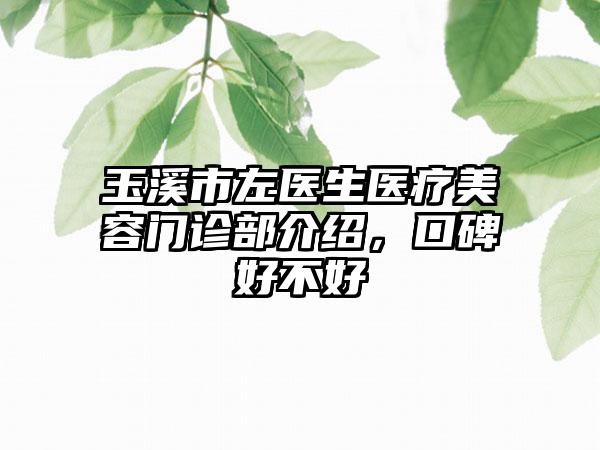 玉溪市左医生医疗美容门诊部介绍，口碑好不好