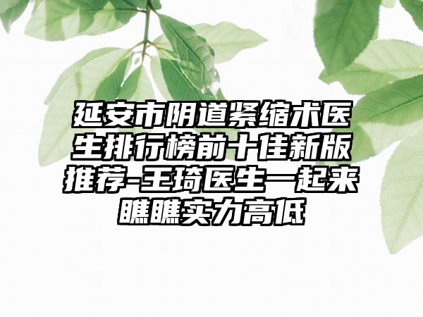 延安市阴道紧缩术医生排行榜前十佳新版推荐-王琦医生一起来瞧瞧实力高低