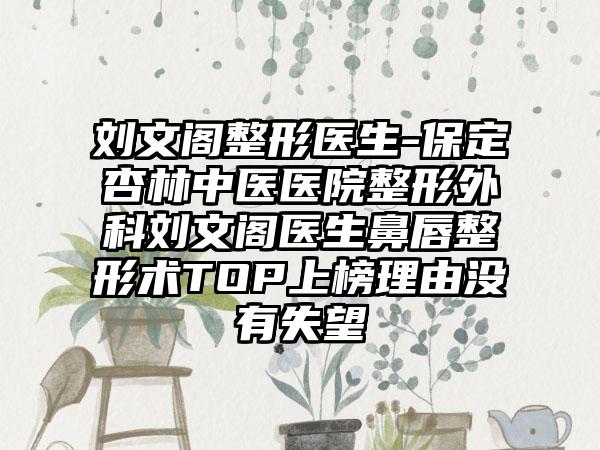 刘文阁整形医生-保定杏林中医医院整形外科刘文阁医生鼻唇整形术TOP上榜理由没有失望